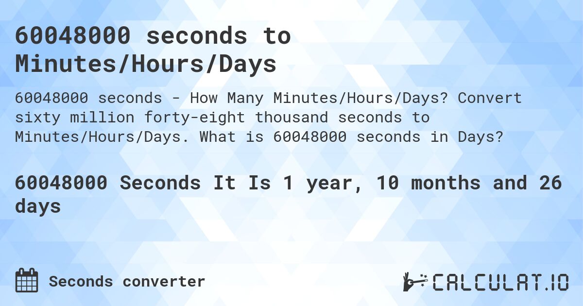 60048000 seconds to Minutes/Hours/Days. Convert sixty million forty-eight thousand seconds to Minutes/Hours/Days. What is 60048000 seconds in Days?
