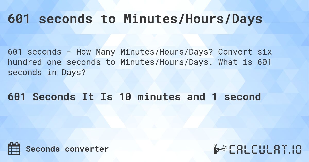 601 seconds to Minutes/Hours/Days. Convert six hundred one seconds to Minutes/Hours/Days. What is 601 seconds in Days?