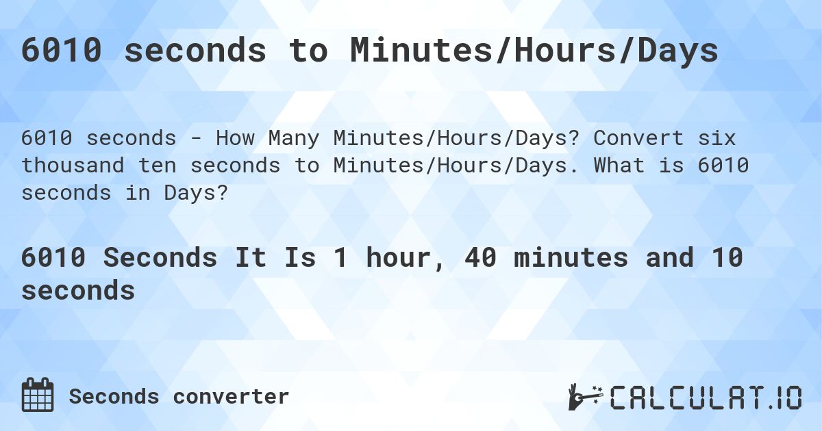 6010 seconds to Minutes/Hours/Days. Convert six thousand ten seconds to Minutes/Hours/Days. What is 6010 seconds in Days?
