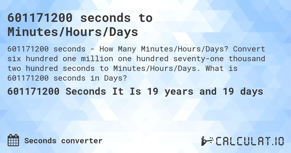 601171200 seconds to Minutes/Hours/Days. Convert six hundred one million one hundred seventy-one thousand two hundred seconds to Minutes/Hours/Days. What is 601171200 seconds in Days?