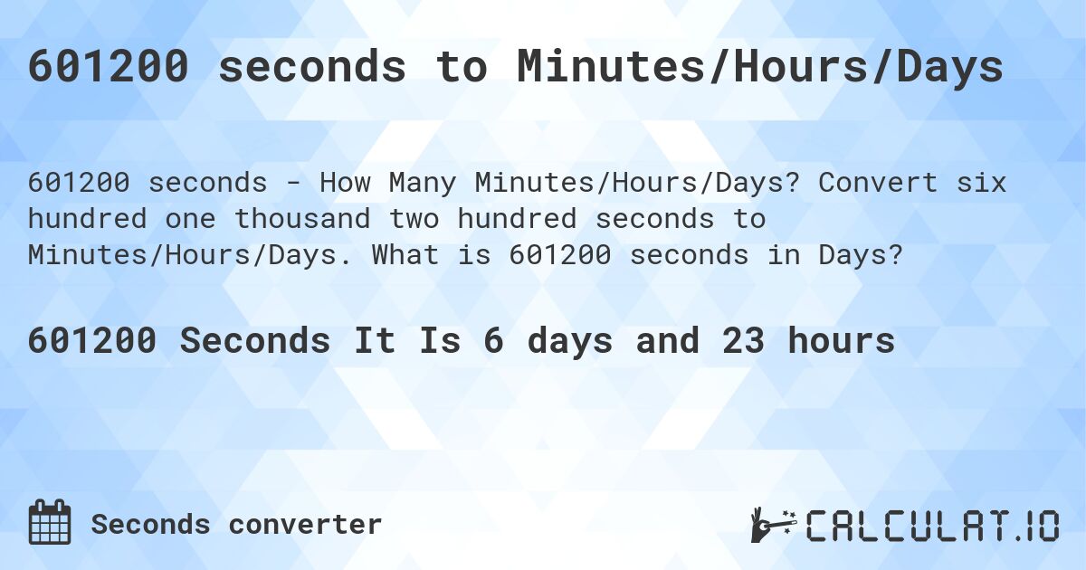 601200 seconds to Minutes/Hours/Days. Convert six hundred one thousand two hundred seconds to Minutes/Hours/Days. What is 601200 seconds in Days?