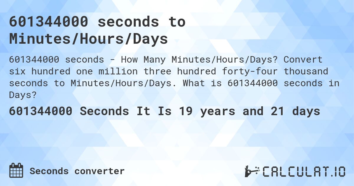 601344000 seconds to Minutes/Hours/Days. Convert six hundred one million three hundred forty-four thousand seconds to Minutes/Hours/Days. What is 601344000 seconds in Days?