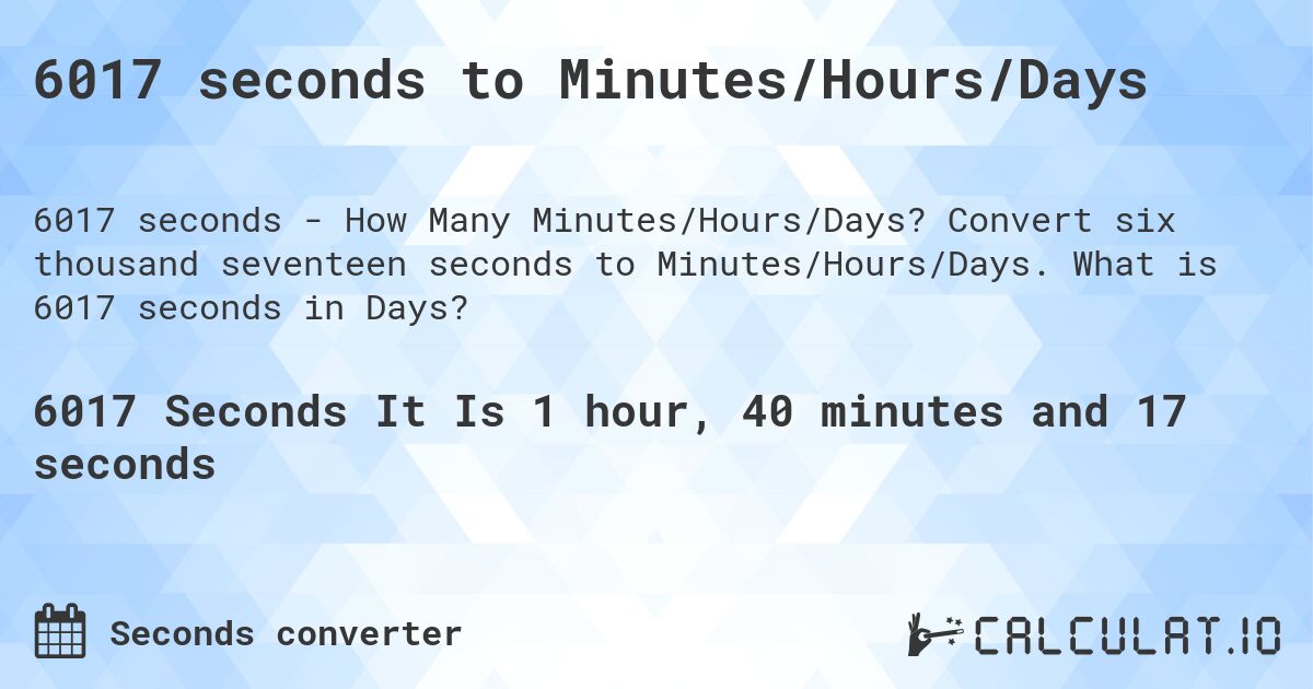 6017 seconds to Minutes/Hours/Days. Convert six thousand seventeen seconds to Minutes/Hours/Days. What is 6017 seconds in Days?
