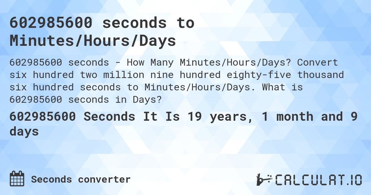 602985600 seconds to Minutes/Hours/Days. Convert six hundred two million nine hundred eighty-five thousand six hundred seconds to Minutes/Hours/Days. What is 602985600 seconds in Days?
