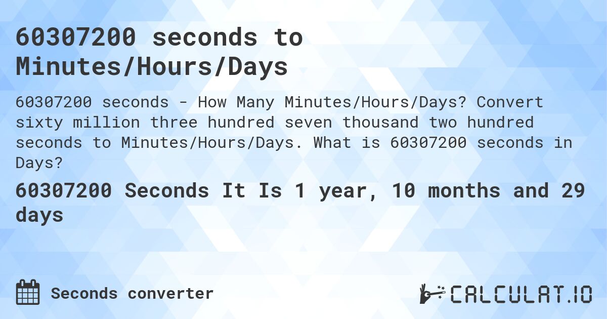 60307200 seconds to Minutes/Hours/Days. Convert sixty million three hundred seven thousand two hundred seconds to Minutes/Hours/Days. What is 60307200 seconds in Days?