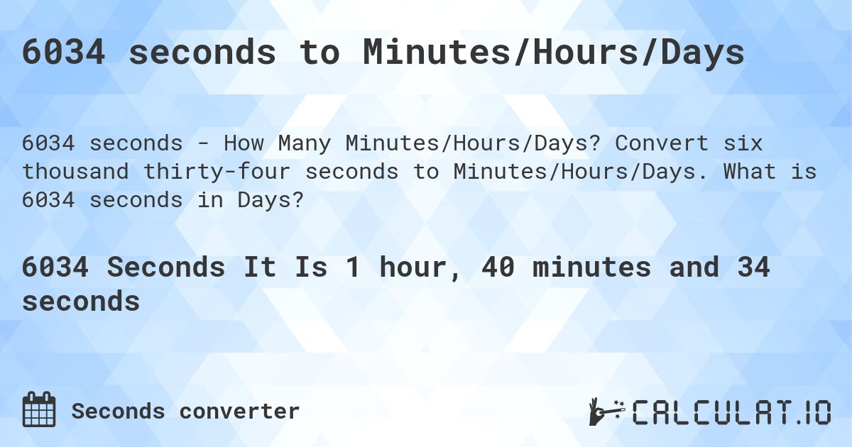6034 seconds to Minutes/Hours/Days. Convert six thousand thirty-four seconds to Minutes/Hours/Days. What is 6034 seconds in Days?