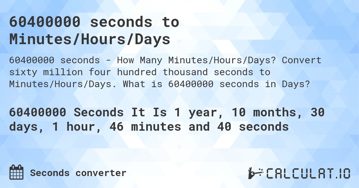 60400000 seconds to Minutes/Hours/Days. Convert sixty million four hundred thousand seconds to Minutes/Hours/Days. What is 60400000 seconds in Days?