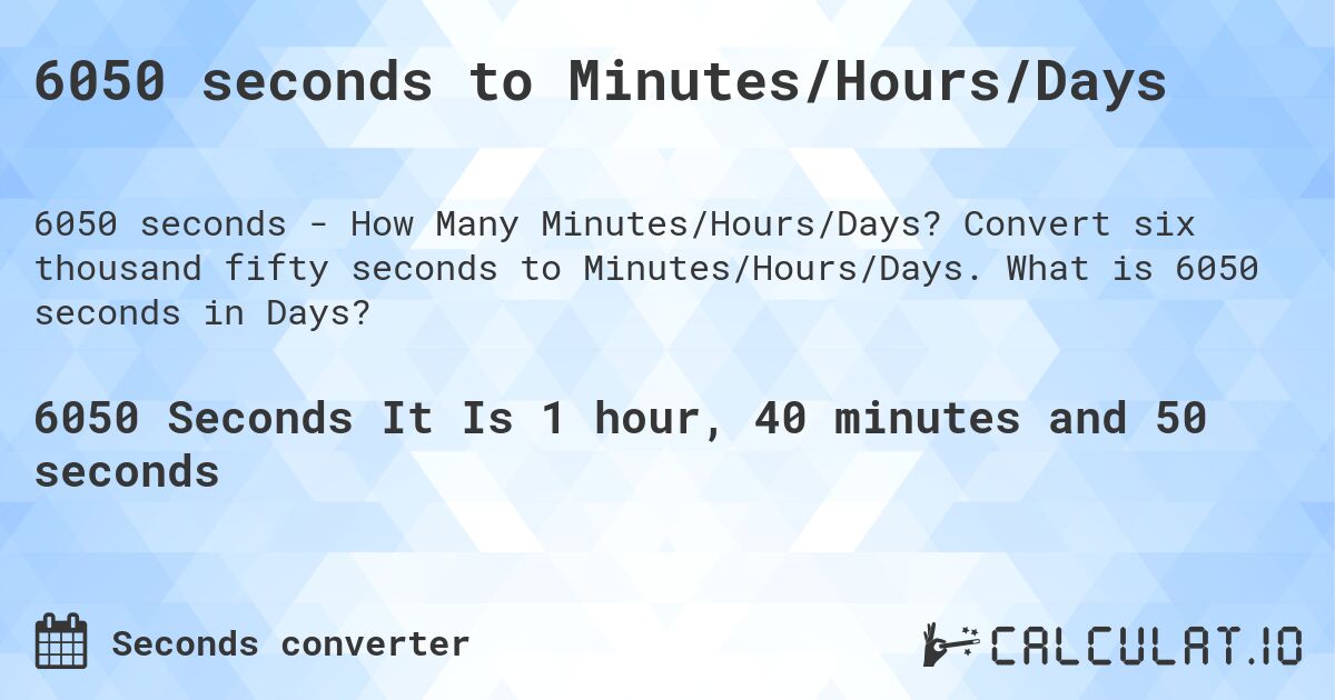 6050 seconds to Minutes/Hours/Days. Convert six thousand fifty seconds to Minutes/Hours/Days. What is 6050 seconds in Days?