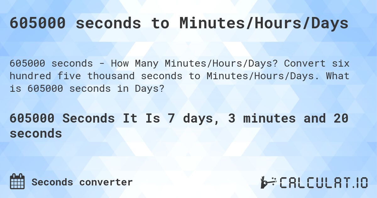 605000 seconds to Minutes/Hours/Days. Convert six hundred five thousand seconds to Minutes/Hours/Days. What is 605000 seconds in Days?