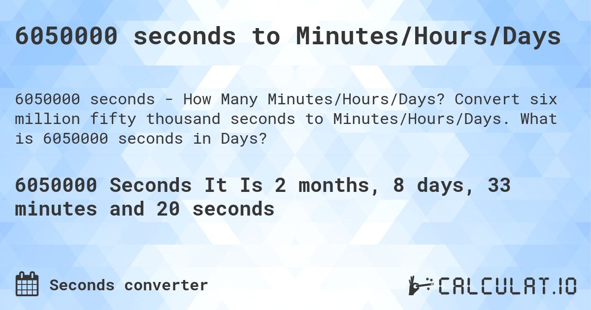 6050000 seconds to Minutes/Hours/Days. Convert six million fifty thousand seconds to Minutes/Hours/Days. What is 6050000 seconds in Days?