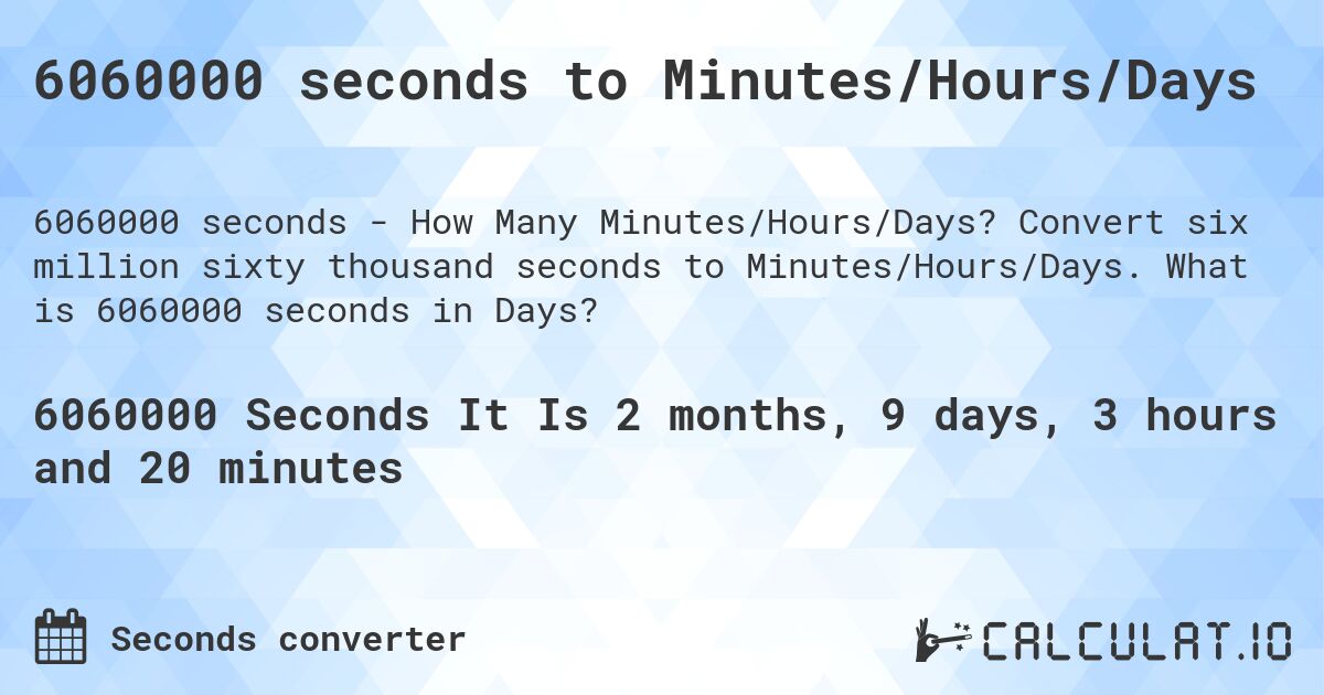 6060000 seconds to Minutes/Hours/Days. Convert six million sixty thousand seconds to Minutes/Hours/Days. What is 6060000 seconds in Days?