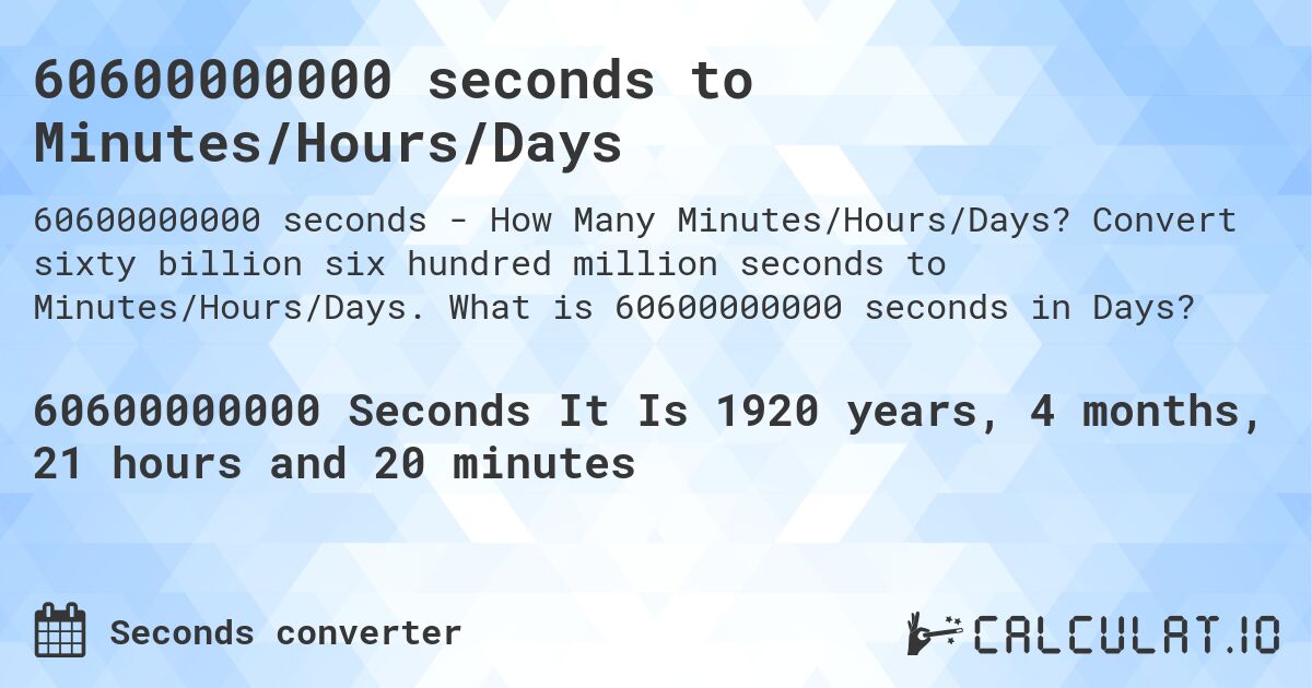 60600000000 seconds to Minutes/Hours/Days. Convert sixty billion six hundred million seconds to Minutes/Hours/Days. What is 60600000000 seconds in Days?