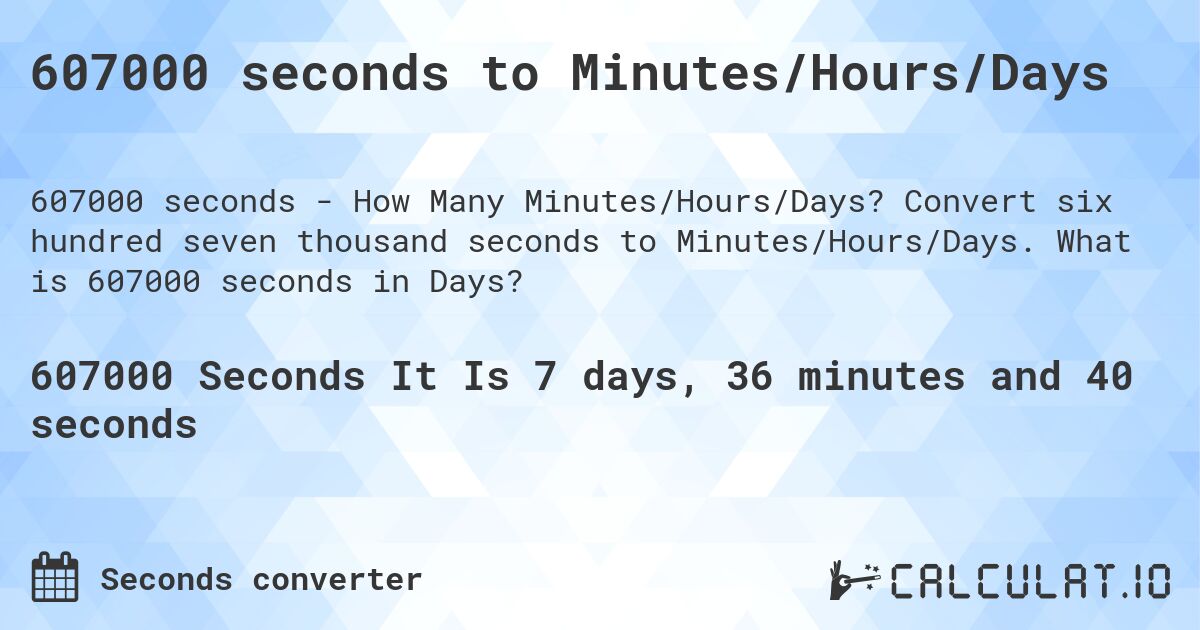 607000 seconds to Minutes/Hours/Days. Convert six hundred seven thousand seconds to Minutes/Hours/Days. What is 607000 seconds in Days?