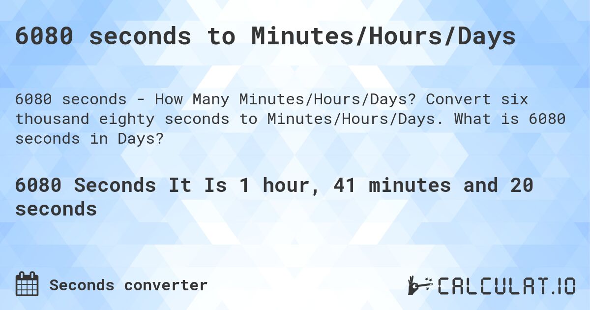 6080 seconds to Minutes/Hours/Days. Convert six thousand eighty seconds to Minutes/Hours/Days. What is 6080 seconds in Days?