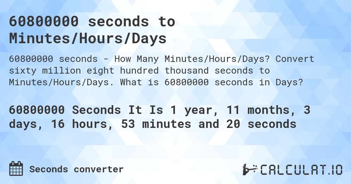 60800000 seconds to Minutes/Hours/Days. Convert sixty million eight hundred thousand seconds to Minutes/Hours/Days. What is 60800000 seconds in Days?