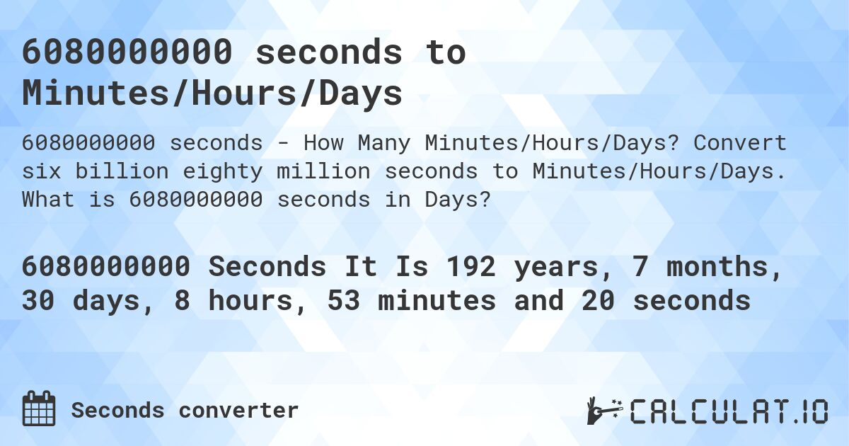 6080000000 seconds to Minutes/Hours/Days. Convert six billion eighty million seconds to Minutes/Hours/Days. What is 6080000000 seconds in Days?