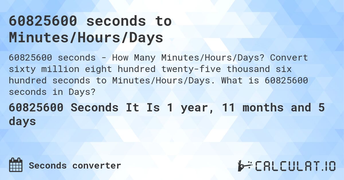 60825600 seconds to Minutes/Hours/Days. Convert sixty million eight hundred twenty-five thousand six hundred seconds to Minutes/Hours/Days. What is 60825600 seconds in Days?