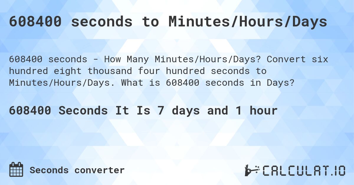 608400 seconds to Minutes/Hours/Days. Convert six hundred eight thousand four hundred seconds to Minutes/Hours/Days. What is 608400 seconds in Days?