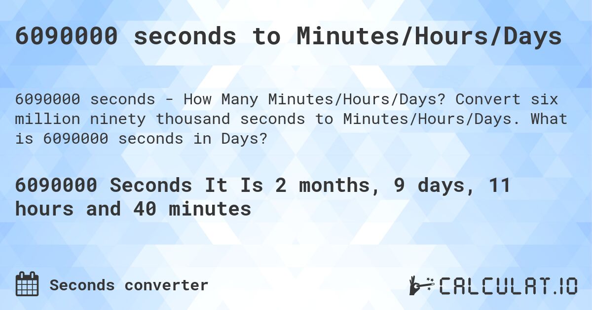 6090000 seconds to Minutes/Hours/Days. Convert six million ninety thousand seconds to Minutes/Hours/Days. What is 6090000 seconds in Days?