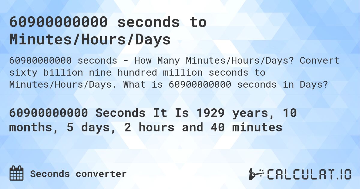 60900000000 seconds to Minutes/Hours/Days. Convert sixty billion nine hundred million seconds to Minutes/Hours/Days. What is 60900000000 seconds in Days?