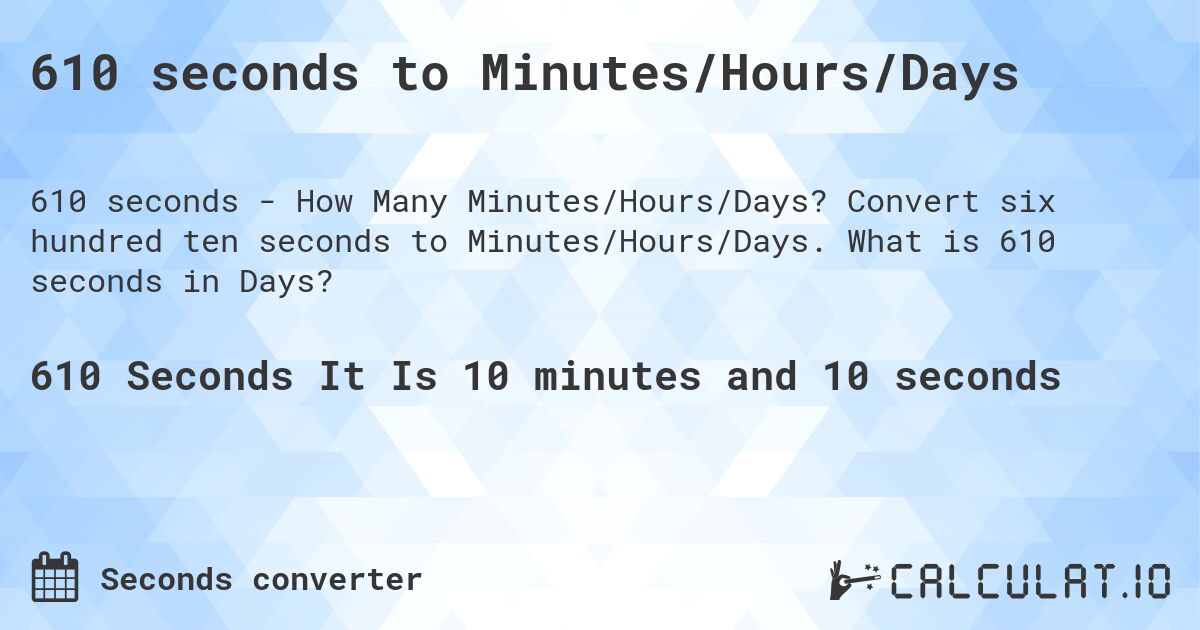 610 seconds to Minutes/Hours/Days. Convert six hundred ten seconds to Minutes/Hours/Days. What is 610 seconds in Days?