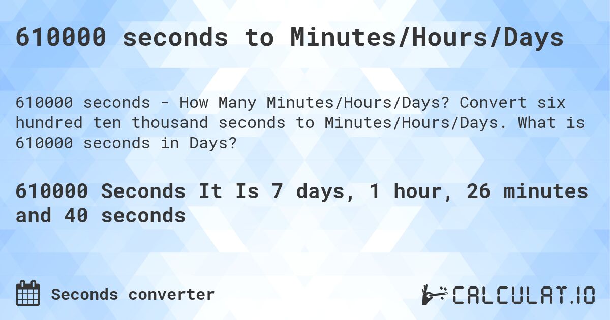 610000 seconds to Minutes/Hours/Days. Convert six hundred ten thousand seconds to Minutes/Hours/Days. What is 610000 seconds in Days?