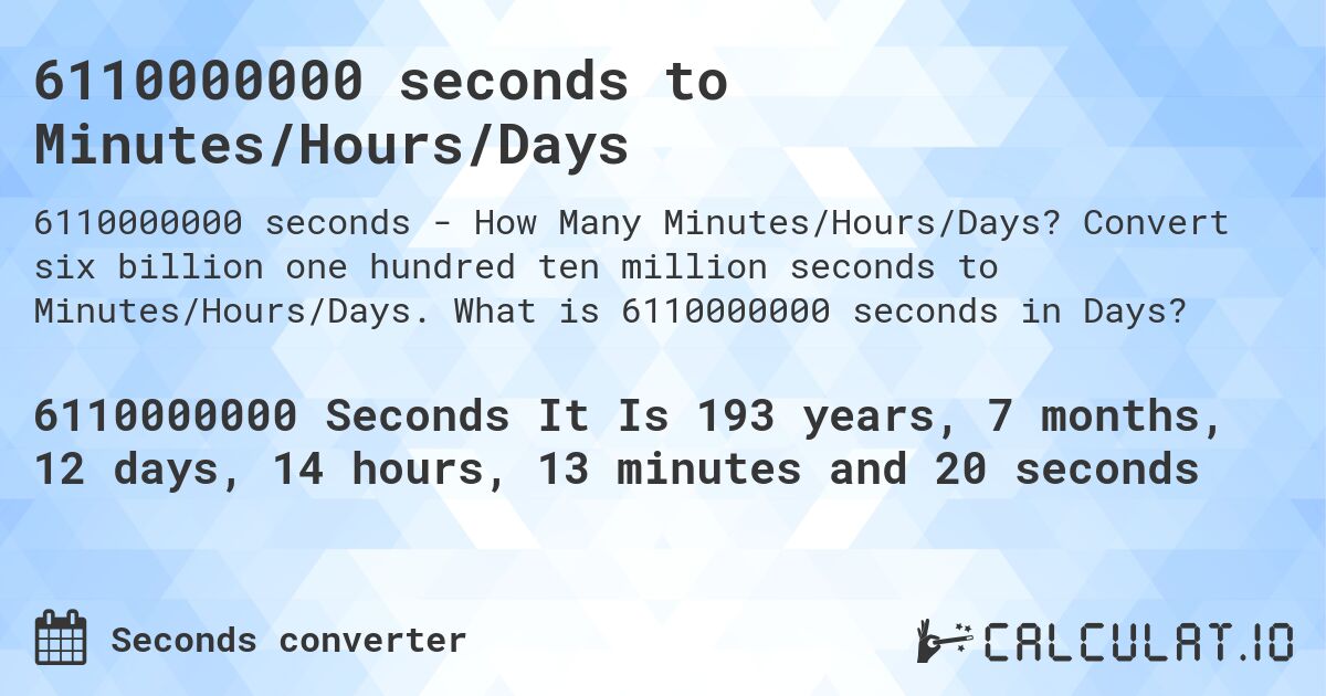 6110000000 seconds to Minutes/Hours/Days. Convert six billion one hundred ten million seconds to Minutes/Hours/Days. What is 6110000000 seconds in Days?