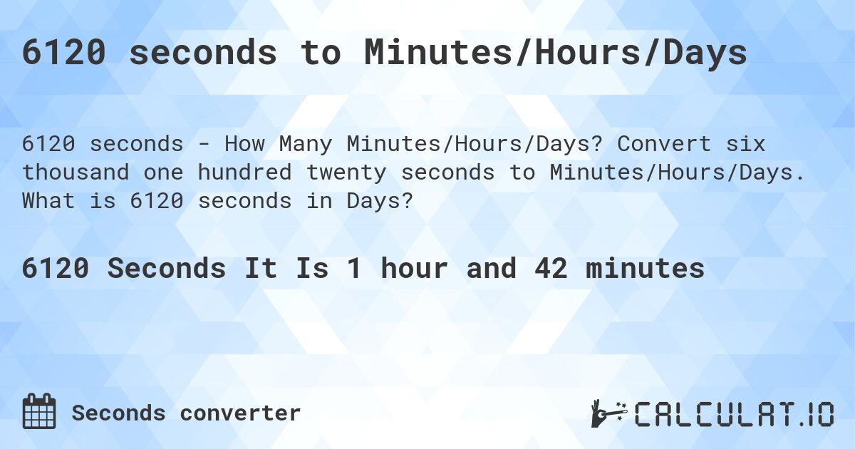 6120 seconds to Minutes/Hours/Days. Convert six thousand one hundred twenty seconds to Minutes/Hours/Days. What is 6120 seconds in Days?