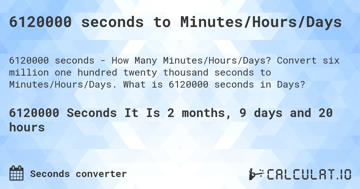 6120000 seconds to Minutes/Hours/Days. Convert six million one hundred twenty thousand seconds to Minutes/Hours/Days. What is 6120000 seconds in Days?