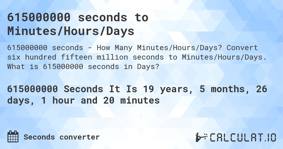 615000000 seconds to Minutes/Hours/Days. Convert six hundred fifteen million seconds to Minutes/Hours/Days. What is 615000000 seconds in Days?