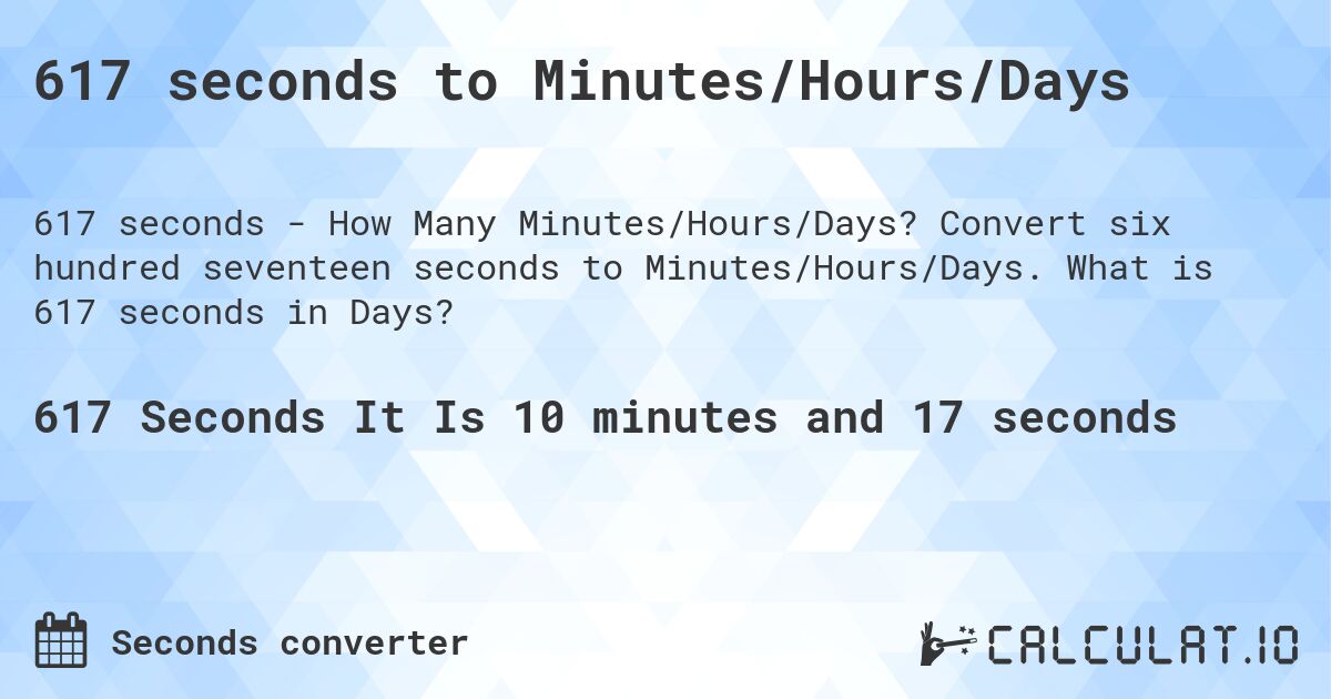 617 seconds to Minutes/Hours/Days. Convert six hundred seventeen seconds to Minutes/Hours/Days. What is 617 seconds in Days?