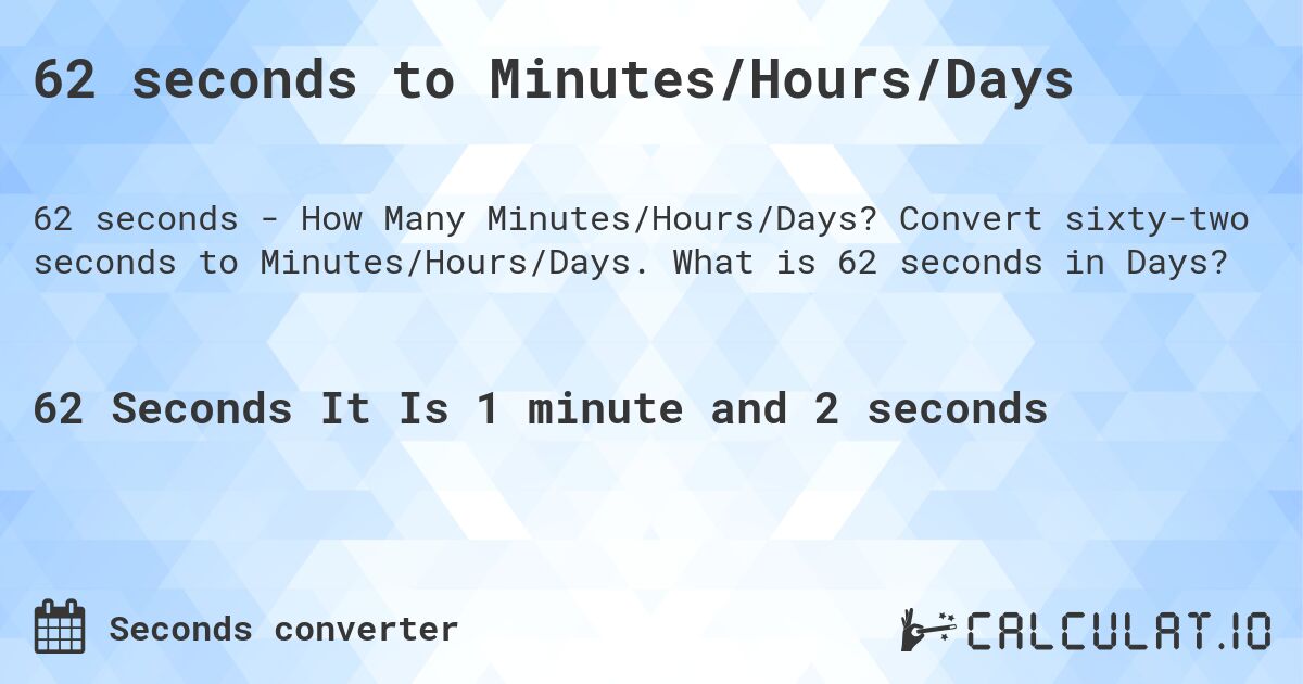 62 seconds to Minutes/Hours/Days. Convert sixty-two seconds to Minutes/Hours/Days. What is 62 seconds in Days?