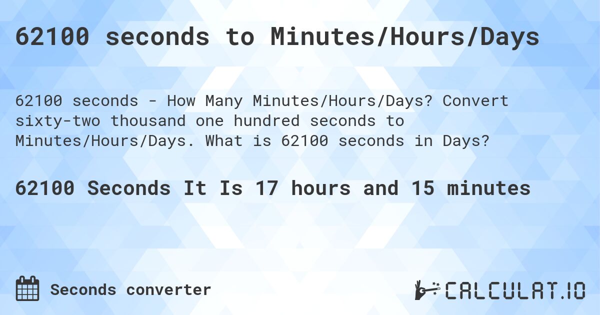 62100 seconds to Minutes/Hours/Days. Convert sixty-two thousand one hundred seconds to Minutes/Hours/Days. What is 62100 seconds in Days?