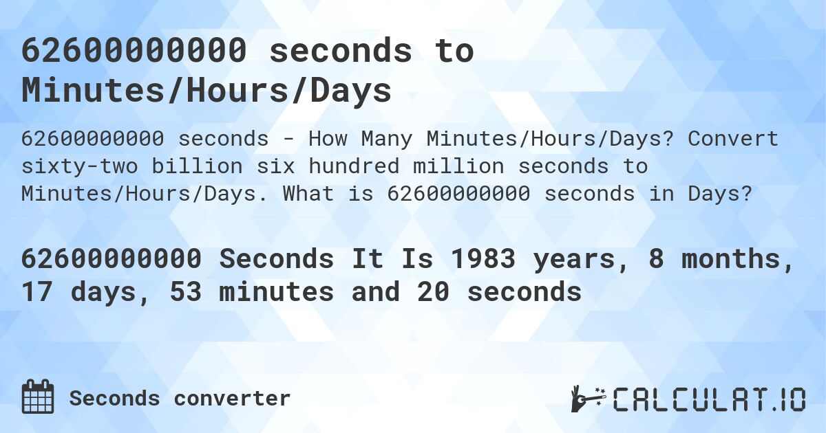 62600000000 seconds to Minutes/Hours/Days. Convert sixty-two billion six hundred million seconds to Minutes/Hours/Days. What is 62600000000 seconds in Days?