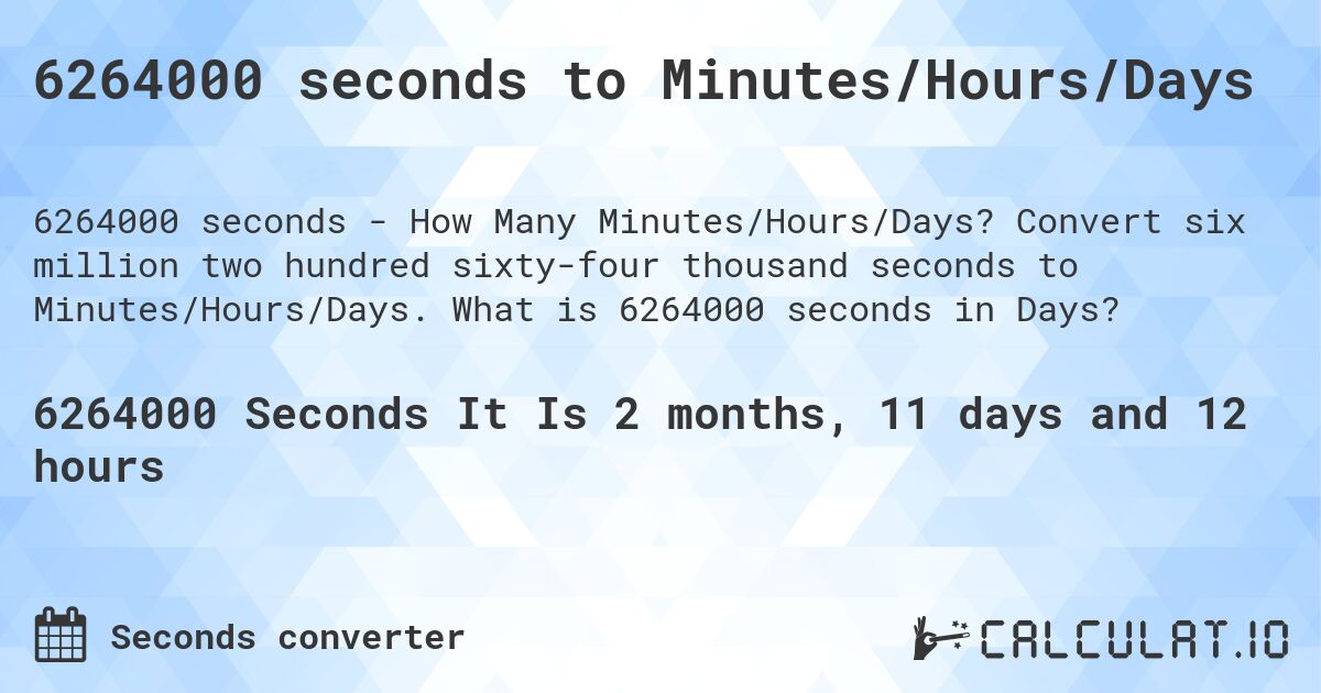 6264000 seconds to Minutes/Hours/Days. Convert six million two hundred sixty-four thousand seconds to Minutes/Hours/Days. What is 6264000 seconds in Days?