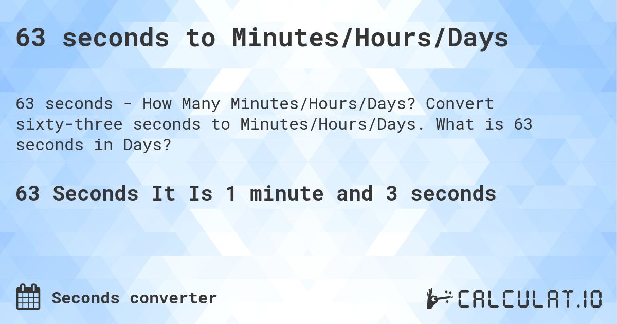 63 seconds to Minutes/Hours/Days. Convert sixty-three seconds to Minutes/Hours/Days. What is 63 seconds in Days?