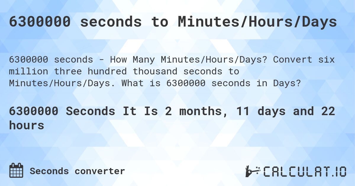 6300000 seconds to Minutes/Hours/Days. Convert six million three hundred thousand seconds to Minutes/Hours/Days. What is 6300000 seconds in Days?