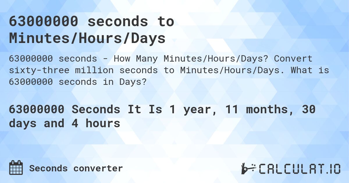 63000000 seconds to Minutes/Hours/Days. Convert sixty-three million seconds to Minutes/Hours/Days. What is 63000000 seconds in Days?