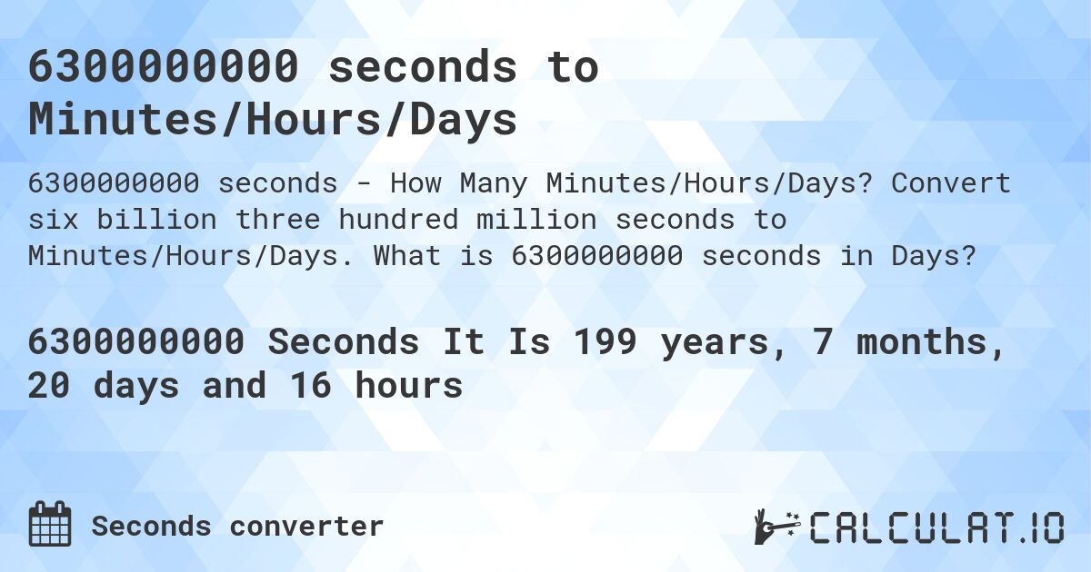 6300000000 seconds to Minutes/Hours/Days. Convert six billion three hundred million seconds to Minutes/Hours/Days. What is 6300000000 seconds in Days?