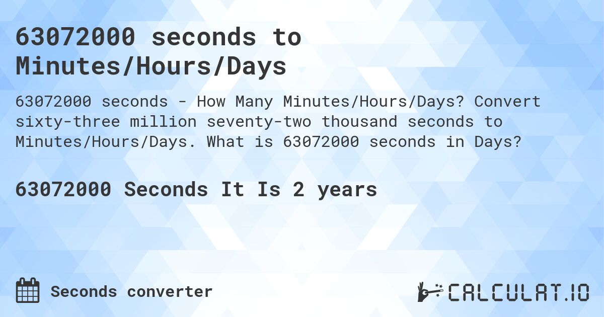63072000 seconds to Minutes/Hours/Days. Convert sixty-three million seventy-two thousand seconds to Minutes/Hours/Days. What is 63072000 seconds in Days?
