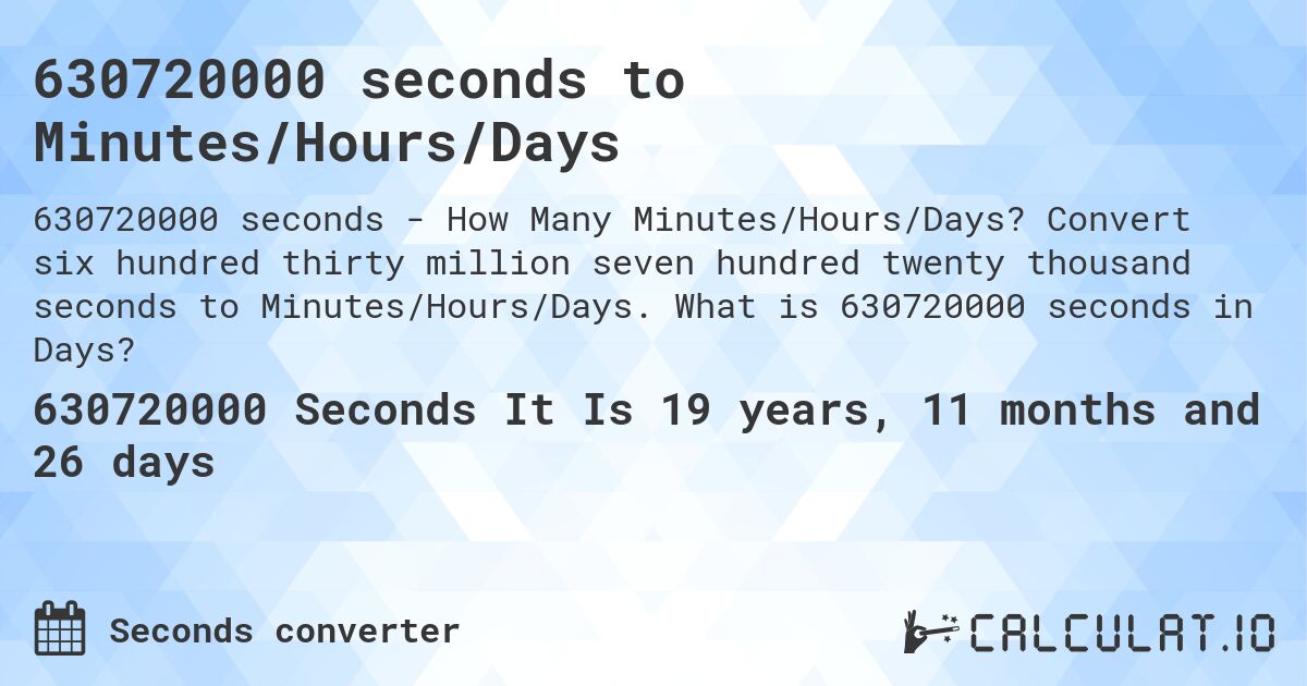 630720000 seconds to Minutes/Hours/Days. Convert six hundred thirty million seven hundred twenty thousand seconds to Minutes/Hours/Days. What is 630720000 seconds in Days?
