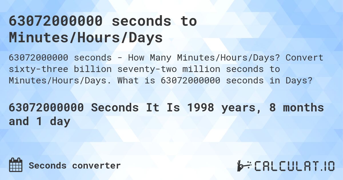 63072000000 seconds to Minutes/Hours/Days. Convert sixty-three billion seventy-two million seconds to Minutes/Hours/Days. What is 63072000000 seconds in Days?