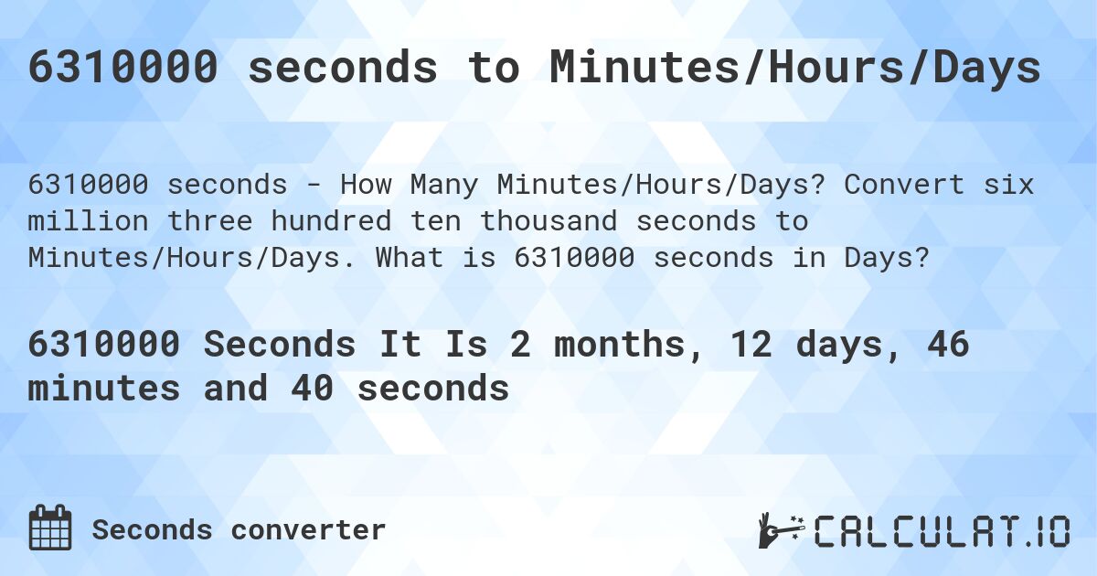 6310000 seconds to Minutes/Hours/Days. Convert six million three hundred ten thousand seconds to Minutes/Hours/Days. What is 6310000 seconds in Days?