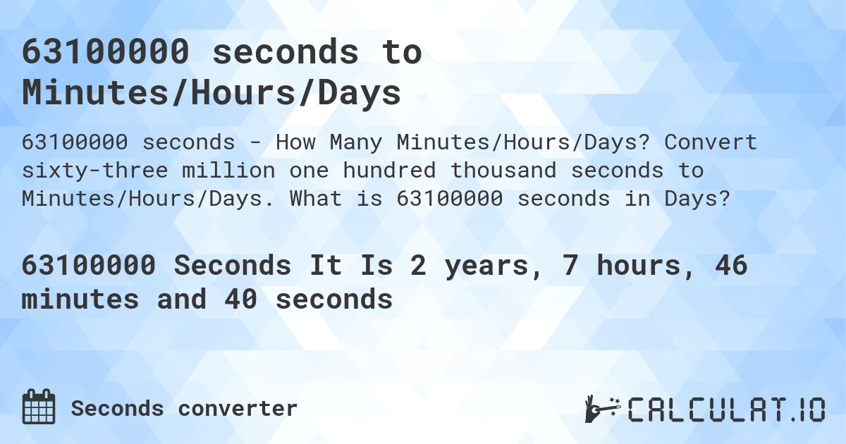 63100000 seconds to Minutes/Hours/Days. Convert sixty-three million one hundred thousand seconds to Minutes/Hours/Days. What is 63100000 seconds in Days?
