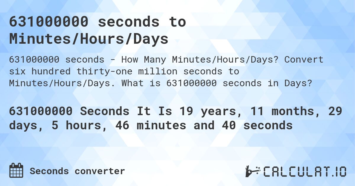 631000000 seconds to Minutes/Hours/Days. Convert six hundred thirty-one million seconds to Minutes/Hours/Days. What is 631000000 seconds in Days?