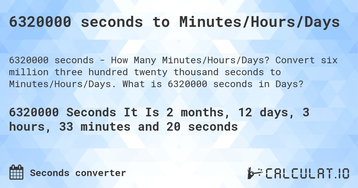 6320000 seconds to Minutes/Hours/Days. Convert six million three hundred twenty thousand seconds to Minutes/Hours/Days. What is 6320000 seconds in Days?