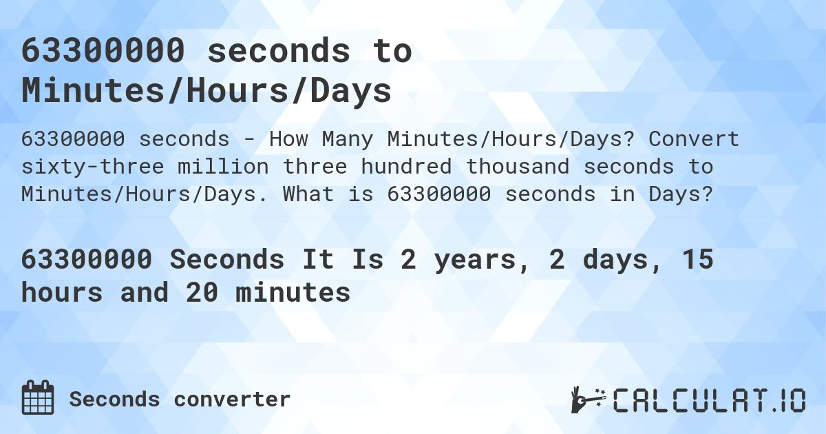 63300000 seconds to Minutes/Hours/Days. Convert sixty-three million three hundred thousand seconds to Minutes/Hours/Days. What is 63300000 seconds in Days?