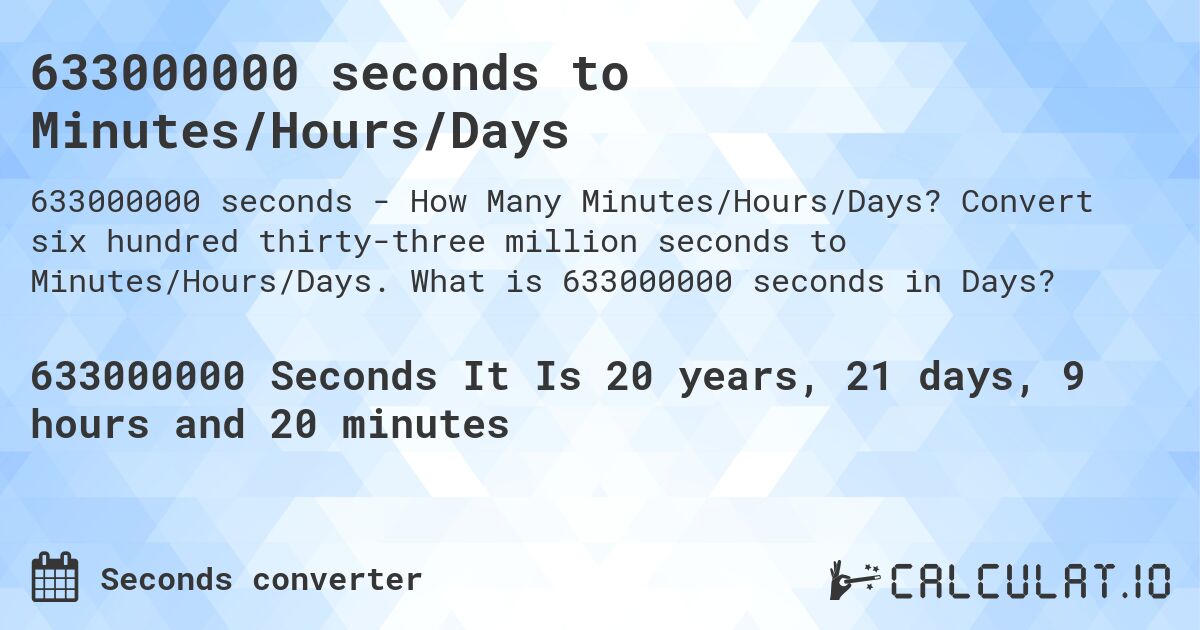 633000000 seconds to Minutes/Hours/Days. Convert six hundred thirty-three million seconds to Minutes/Hours/Days. What is 633000000 seconds in Days?