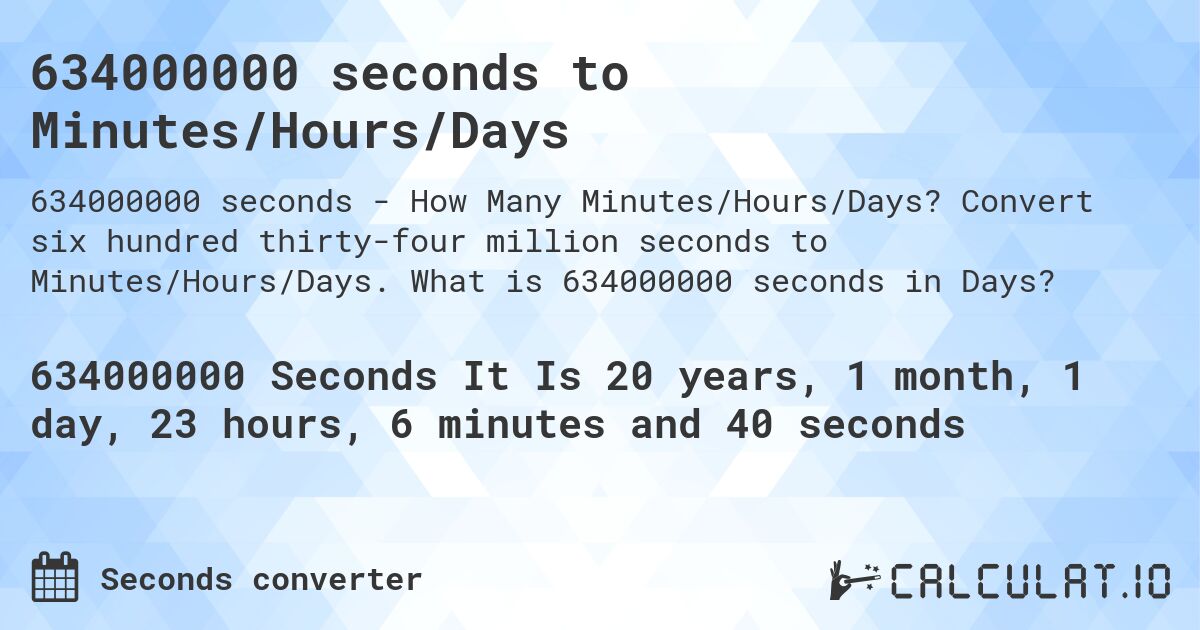 634000000 seconds to Minutes/Hours/Days. Convert six hundred thirty-four million seconds to Minutes/Hours/Days. What is 634000000 seconds in Days?