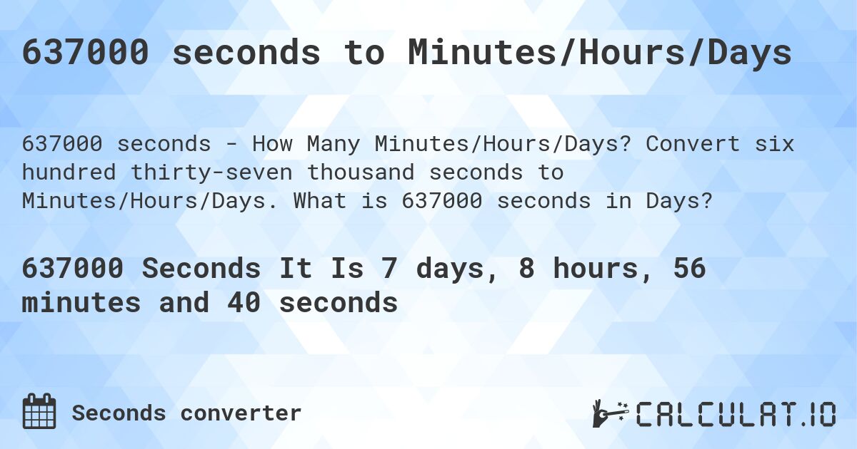 637000 seconds to Minutes/Hours/Days. Convert six hundred thirty-seven thousand seconds to Minutes/Hours/Days. What is 637000 seconds in Days?